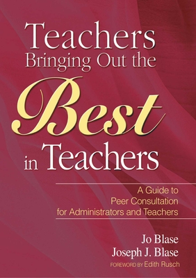 Teachers Bringing Out the Best in Teachers: A Guide to Peer Consultation for Administrators and Teachers - Blase, Joseph, and Rusch, Edith (Foreword by)