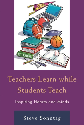 Teachers Learn While Students Teach: Inspiring Hearts and Minds - Sonntag, Steve
