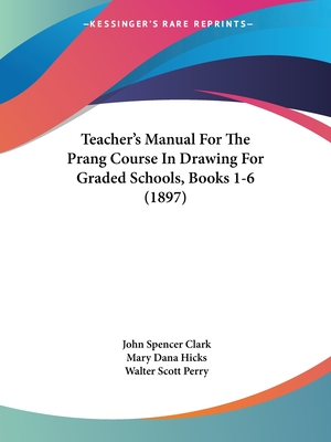 Teacher's Manual For The Prang Course In Drawing For Graded Schools, Books 1-6 (1897) - Clark, John Spencer, and Hicks, Mary Dana, and Perry, Walter Scott