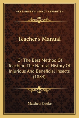 Teacher's Manual: Or The Best Method Of Teaching The Natural History Of Injurious And Beneficial Insects (1884) - Cooke, Matthew