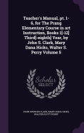 Teacher's Manual, pt. 1-6, for The Prang Elementary Course in art Instruction, Books 1[-12] Third[-eighth] Year, by John S. Clark, Mary Dana Hicks, Walter S. Perry Volume 5