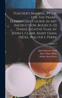 Teacher's Manual, pt. 1-6, for The Prang Elementary Course in art Instruction, Books 1[-12] Third[-eighth] Year, by John S. Clark, Mary Dana Hicks, Walter S. Perry; Volume 6 - Clark, John Spencer, and Hicks, Mary Dana, and Perry, Walter Scott