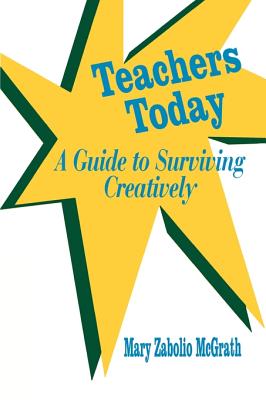 Teachers Today: A Guide to Surviving Creatively - McGrath, Mary Zabolio