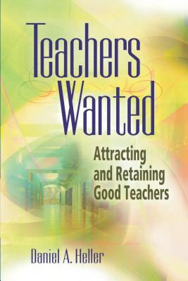 Teachers Wanted: Attracting and Retaining Good Teachers - Heller, Daniel A