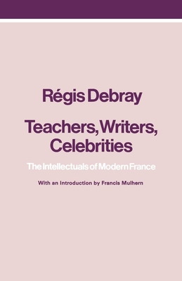 Teachers, Writers, Celebrities: The Intellectuals of Modern France - Debray, Regis