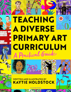 Teaching a Diverse Primary Art Curriculum: A practical guide to transform your art lessons