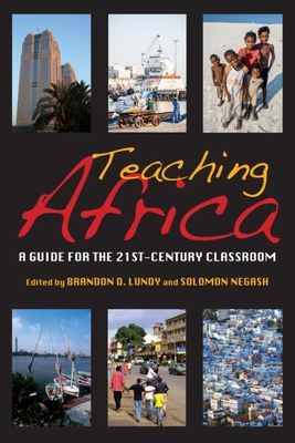 Teaching Africa: A Guide for the 21st-Century Classroom - Lundy, Brandon D (Editor), and Negash, Solomon (Editor), and Kidula, Jean Ngoya (Contributions by)
