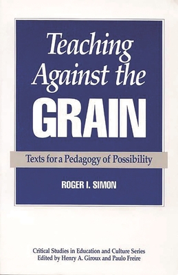 Teaching Against the Grain: Texts for a Pedagogy of Possibility - Simon, Roger I