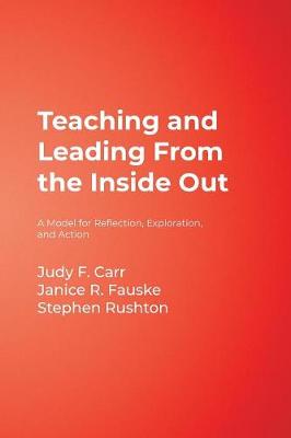 Teaching and Leading from the Inside Out: A Model for Reflection, Exploration, and Action - Carr, Judy F, and Fauske, Janice R, and Rushton, Stephen P