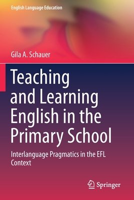 Teaching and Learning English in the Primary School: Interlanguage Pragmatics in the EFL Context - Schauer, Gila a