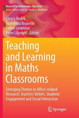 Teaching and Learning in Maths Classrooms: Emerging Themes in Affect-Related Research: Teachers' Beliefs, Students' Engagement and Social Interaction - Andr, Chiara (Editor), and Brunetto, Domenico (Editor), and Levenson, Esther (Editor)