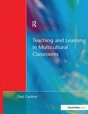 Teaching and Learning in Multicultural Classrooms - Gardner, Paul