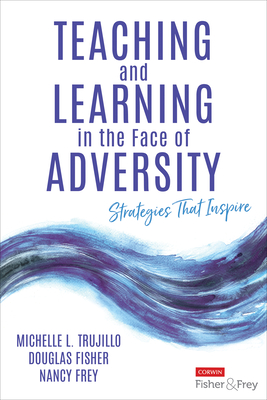 Teaching and Learning in the Face of Adversity: Strategies That Inspire - Trujillo, Michelle L, and Fisher, Douglas, and Frey, Nancy