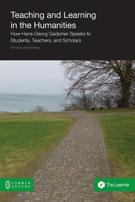 Teaching and Learning in the Humanities: How Hans-Georg Gadamer Speaks to Students, Teachers, and Scholars - Sotiriou, Peter Elias