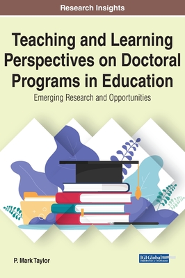 Teaching and Learning Perspectives on Doctoral Programs in Education: Emerging Research and Opportunities - Taylor, P Mark