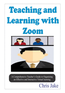 Teaching and Learning with Zoom: A Comprehensive Teacher's Guide to Organizing an Effective and Interactive Virtual Learning (SCREENSHOTS INCLUDED).
