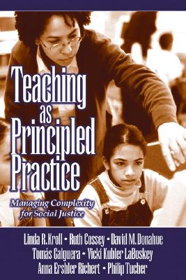 Teaching as Principled Practice: Managing Complexity for Social Justice - Kroll, Linda Ruth, and Donahue, David M, and Galguera, Tomas