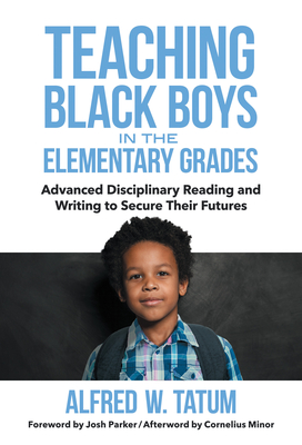 Teaching Black Boys in the Elementary Grades: Advanced Disciplinary Reading and Writing to Secure Their Futures - Tatum, Alfred W, and Parker, Josh (Foreword by), and Minor, Cornelius (Afterword by)