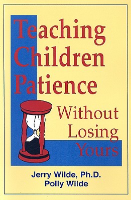 Teaching Children Patience Without Losing Yours - Wilde, Jerry, PH.D., and Wilde, Polly