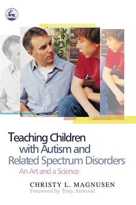 Teaching Children with Autism and Related Spectrum Disorders: An Art and a Science - Magnusen, Christy, and Attwood, Dr. (Foreword by)