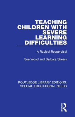 Teaching Children with Severe Learning Difficulties: A Radical Reappraisal - Wood, Sue, and Shears, Barbara