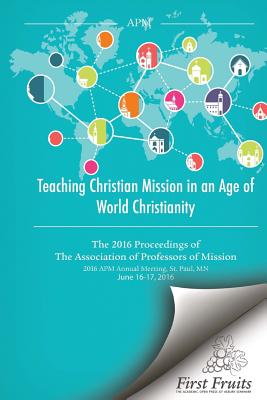 Teaching Christian Mission in an Age of World Christianity: The 2016 proceedings of The Association of Professors of Missions - Danielson, Robert a