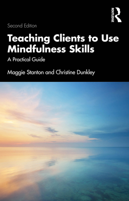 Teaching Clients to Use Mindfulness Skills: A Practical Guide - Stanton, Maggie, and Dunkley, Christine