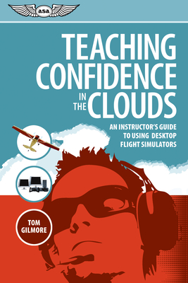 Teaching Confidence in the Clouds: An Instructor's Guide to Using Desktop Flight Simulators - Gilmore, Tom