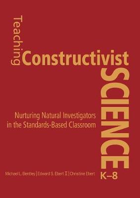 Teaching Constructivist Science, K-8: Nurturing Natural Investigators in the Standards-Based Classroom - Bentley, Michael L, and Ebert, Edward S, and Ebert, Christine K