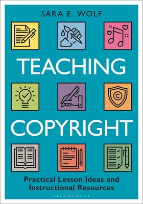 Teaching Copyright: Practical Lesson Ideas and Instructional Resources - Wolf, Sara E, and Simpson, Carol (Foreword by)