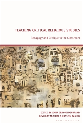 Teaching Critical Religious Studies: Pedagogy and Critique in the Classroom - Gray-Hildenbrand, Jenna (Editor), and McGuire, Beverley (Editor), and Rashid, Hussein (Editor)