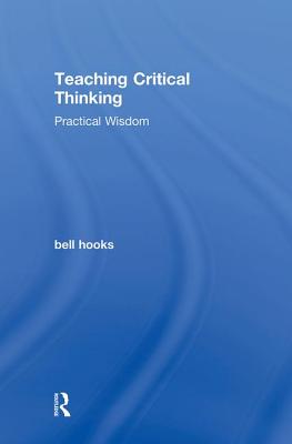 Teaching Critical Thinking: Practical Wisdom - Hooks, Bell