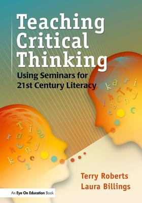 Teaching Critical Thinking: Using Seminars for 21st Century Literacy - Billings, Laura, and Roberts, Terry