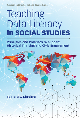 Teaching Data Literacy in Social Studies: Principles and Practices to Support Historical Thinking and Civic Engagement - Shreiner, Tamara L, and Journell, Wayne (Editor)