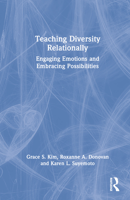 Teaching Diversity Relationally: Engaging Emotions and Embracing Possibilities - Kim, Grace S, and Donovan, Roxanne A, and Suyemoto, Karen L