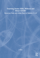 Teaching Drama With, Without and about Gender: Resources, Ideas and Lesson Plans for Students 11-18