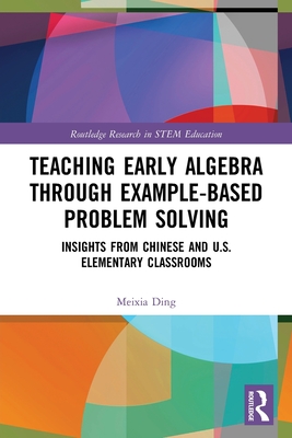 Teaching Early Algebra through Example-Based Problem Solving: Insights from Chinese and U.S. Elementary Classrooms - Ding, Meixia