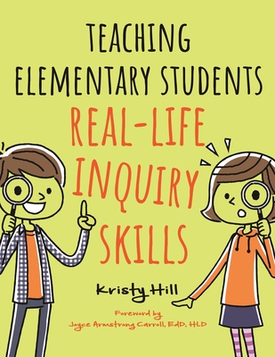 Teaching Elementary Students Real-Life Inquiry Skills - Hill, Kristy, and Carroll, Joyce Armstrong (Foreword by)
