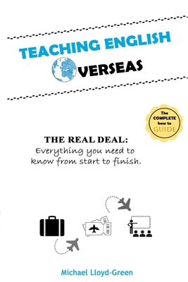 Teaching English Overseas: The Real Deal: Everything you need to know from start to finish - Lloyd-Green, Michael John