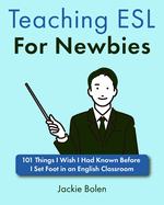 Teaching ESL For Newbies: 101 Things I Wish I Had Known Before I Set Foot in an English Classroom