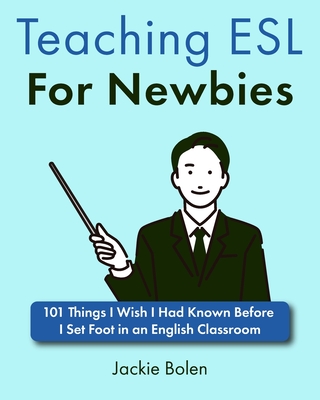 Teaching ESL For Newbies: 101 Things I Wish I Had Known Before I Set Foot in an English Classroom - Bolen, Jackie