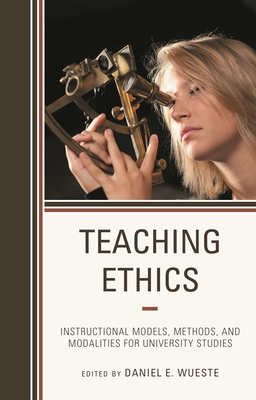 Teaching Ethics: Instructional Models, Methods, and Modalities for University Studies - Wueste, Daniel E (Editor)