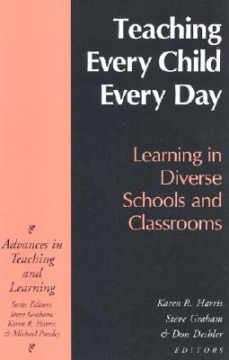 Teaching Every Child Every Day: Learning in Diverse Schools and Classrooms - Harris, Karen R, Edd (Editor), and Graham, Steve, Edd (Editor), and Deshler, Don (Editor)