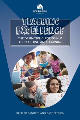Teaching Excellence: The Definitive Guide to NLP for Teaching and Learning - Bandler, Richard, and Benson, Kate