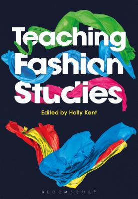Teaching Fashion Studies - Kent, Holly M (Editor)