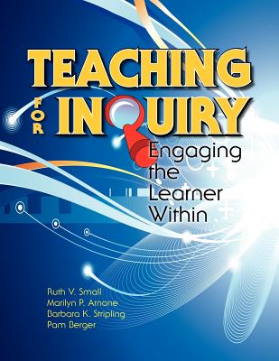 Teaching for Inquiry: Engaging the Learner Within - Small, Ruth V, and Arnone, Marilyn P, Dr., and Stripling, Barbara K