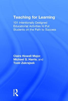 Teaching for Learning: 101 Intentionally Designed Educational Activities to Put Students on the Path to Success - Howell Major, Claire, and Harris, Michael S, and Zakrajsek, Todd D