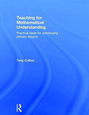 Teaching for Mathematical Understanding: Practical ideas for outstanding primary lessons - Cotton, Tony