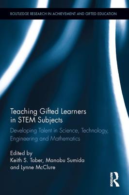 Teaching Gifted Learners in STEM Subjects: Developing Talent in Science, Technology, Engineering and Mathematics - Taber, Keith S (Editor), and Sumida, Manabu (Editor), and McClure, Lynne (Editor)