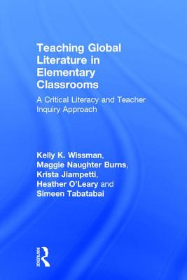 Teaching Global Literature in Elementary Classrooms: A Critical Literacy and Teacher Inquiry Approach - Wissman, Kelly K., and Burns, Maggie Naughter, and Jiampetti, Krista